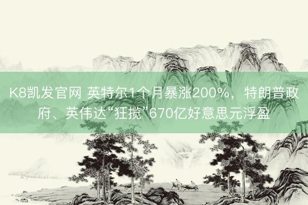 K8凯发官网 英特尔1个月暴涨200%，特朗普政府、英伟达“狂揽”670亿好意思元浮盈
