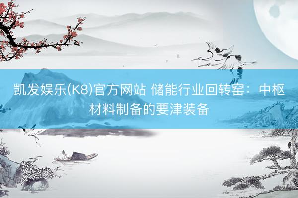 凯发娱乐(K8)官方网站 储能行业回转窑：中枢材料制备的要津装备