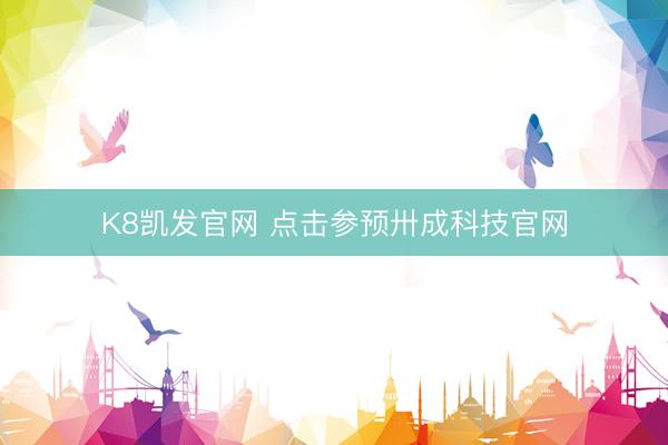 K8凯发官网 点击参预卅成科技官网