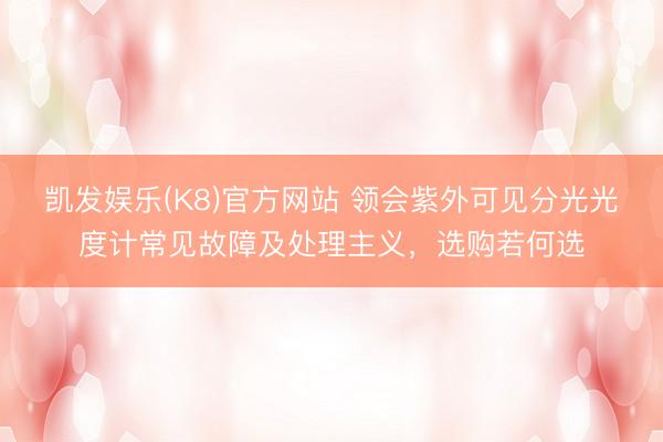 凯发娱乐(K8)官方网站 领会紫外可见分光光度计常见故障及处理主义,选购若何选