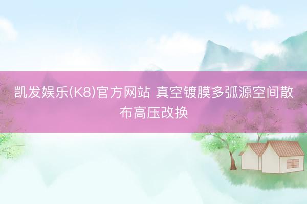 凯发娱乐(K8)官方网站 真空镀膜多弧源空间散布高压改换