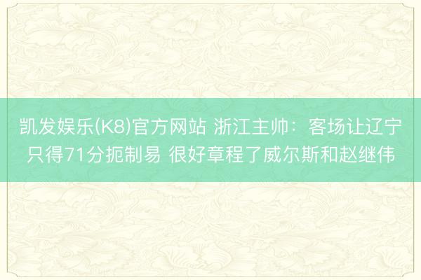 凯发娱乐(K8)官方网站 浙江主帅：客场让辽宁只得71分扼制易 很好章程了威尔斯和赵继伟