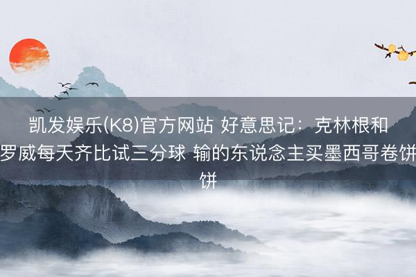 凯发娱乐(K8)官方网站 好意思记：克林根和罗威每天齐比试三分球 输的东说念主买墨西哥卷饼