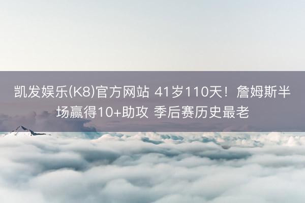 凯发娱乐(K8)官方网站 41岁110天！詹姆斯半场赢得10+助攻 季后赛历史最老