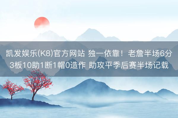 凯发娱乐(K8)官方网站 独一依靠！老詹半场6分3板10助1断1帽0造作 助攻平季后赛半场记载