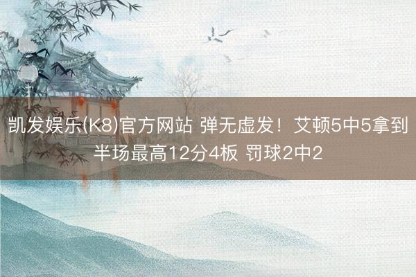 凯发娱乐(K8)官方网站 弹无虚发！艾顿5中5拿到半场最高12分4板 罚球2中2