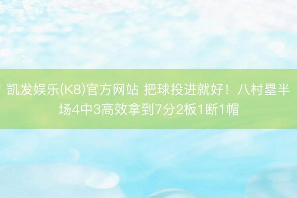 凯发娱乐(K8)官方网站 把球投进就好！八村塁半场4中3高效拿到7分2板1断1帽