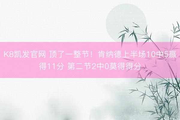 K8凯发官网 顶了一整节!肯纳德上半场10中5赢得11分 第二节2中0莫得得分
