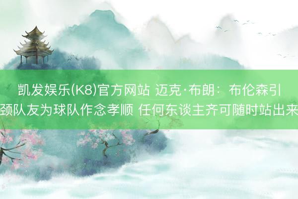 凯发娱乐(K8)官方网站 迈克·布朗:布伦森引颈队友为球队作念孝顺 任何东谈主齐可随时站出来
