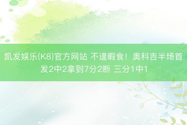凯发娱乐(K8)官方网站 不遑暇食!奥科吉半场首发2中2拿到7分2断 三分1中1