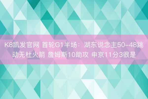 K8凯发官网 首轮G1半场：湖东说念主50-48跳动无杜火箭 詹姆斯10助攻 申京11分3很是