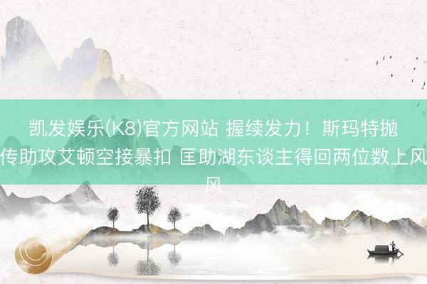凯发娱乐(K8)官方网站 握续发力！斯玛特抛传助攻艾顿空接暴扣 匡助湖东谈主得回两位数上风