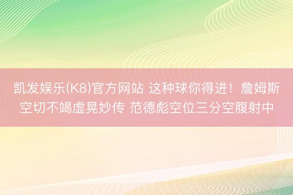 凯发娱乐(K8)官方网站 这种球你得进！詹姆斯空切不竭虚晃妙传 范德彪空位三分空腹射中