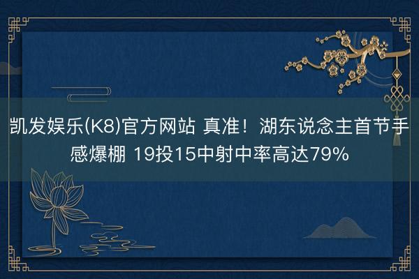 凯发娱乐(K8)官方网站 真准！湖东说念主首节手感爆棚 19投15中射中率高达79%