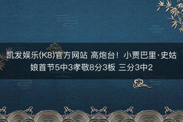 凯发娱乐(K8)官方网站 高炮台！小贾巴里·史姑娘首节5中3孝敬8分3板 三分3中2