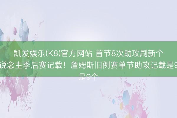 凯发娱乐(K8)官方网站 首节8次助攻刷新个东说念主季后赛记载！詹姆斯旧例赛单节助攻记载是9个