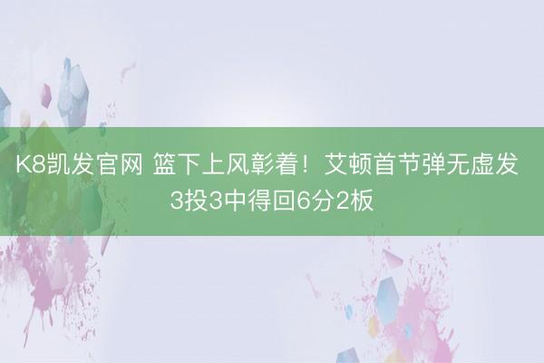 K8凯发官网 篮下上风彰着！艾顿首节弹无虚发 3投3中得回6分2板