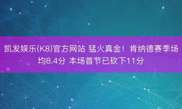 凯发娱乐(K8)官方网站 猛火真金！肯纳德赛季场均8.4分 本场首节已砍下11分