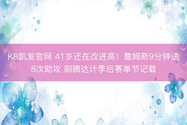 K8凯发官网 41岁还在改进高！詹姆斯9分钟送8次助攻 刷腾达计季后赛单节记载