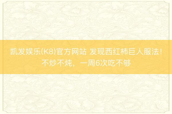 凯发娱乐(K8)官方网站 发现西红柿巨人服法！不炒不炖，一周6次吃不够