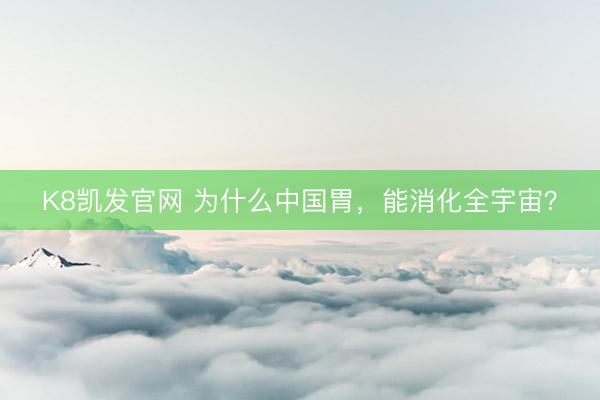 K8凯发官网 为什么中国胃，能消化全宇宙？