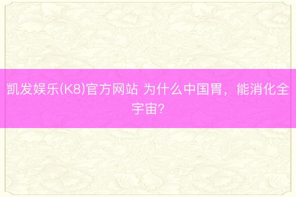 凯发娱乐(K8)官方网站 为什么中国胃，能消化全宇宙？