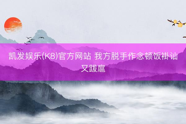 凯发娱乐(K8)官方网站 我方脱手作念顿饭褂讪又跋扈