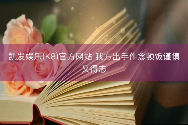 凯发娱乐(K8)官方网站 我方出手作念顿饭谨慎又得志