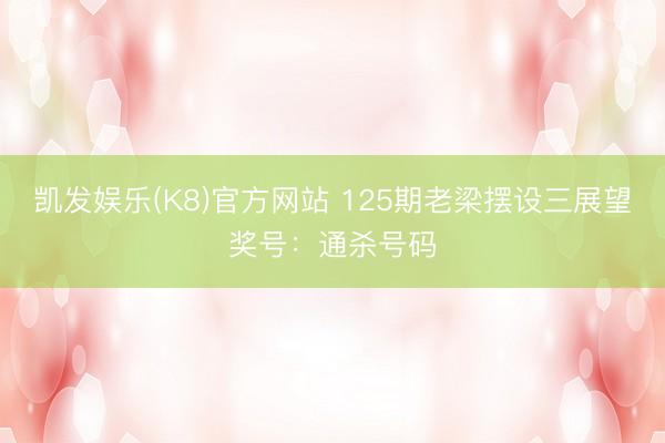 凯发娱乐(K8)官方网站 125期老梁摆设三展望奖号：通杀号码