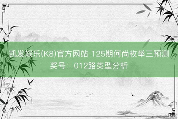 凯发娱乐(K8)官方网站 125期何尚枚举三预测奖号：012路类型分析