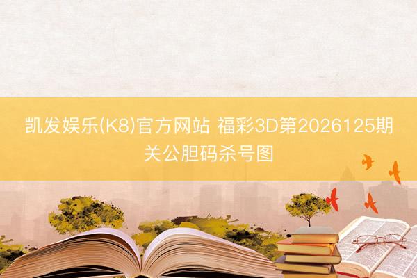凯发娱乐(K8)官方网站 福彩3D第2026125期关公胆码杀号图