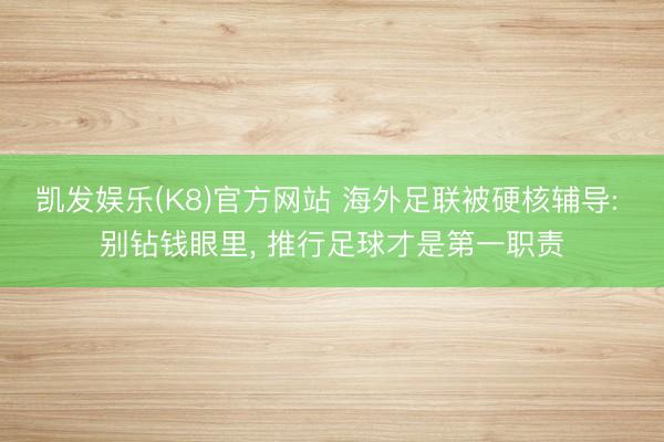 凯发娱乐(K8)官方网站 海外足联被硬核辅导: 别钻钱眼里， 推行足球才是第一职责