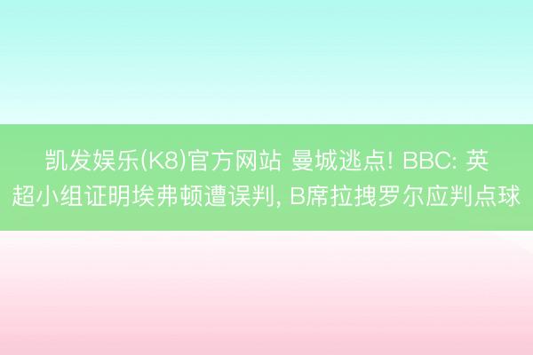 凯发娱乐(K8)官方网站 曼城逃点! BBC: 英超小组证明埃弗顿遭误判， B席拉拽罗尔应判点球
