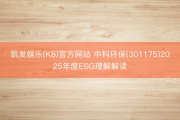 凯发娱乐(K8)官方网站 中科环保(301175)2025年度ESG理解解读