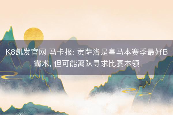K8凯发官网 马卡报: 贡萨洛是皇马本赛季最好B霸术， 但可能离队寻求比赛本领