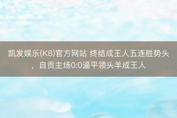 凯发娱乐(K8)官方网站 终结成王人五连胜势头，自贡主场0:0逼平领头羊成王人