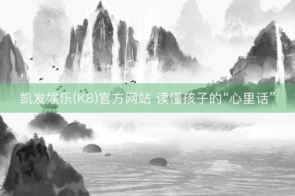 凯发娱乐(K8)官方网站 读懂孩子的“心里话”
