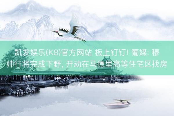 凯发娱乐(K8)官方网站 板上钉钉! 葡媒: 穆帅行将完成下野， 开动在马德里高等住宅区找房