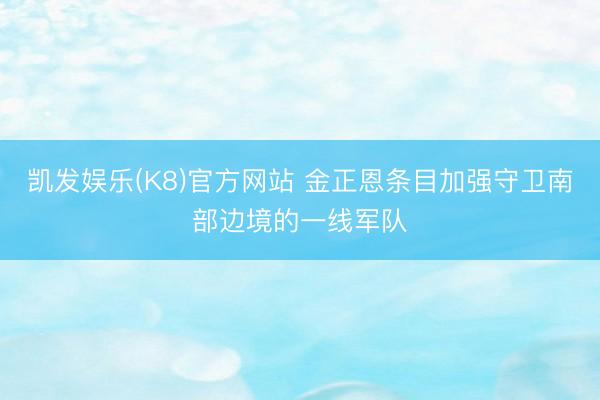 凯发娱乐(K8)官方网站 金正恩条目加强守卫南部边境的一线军队