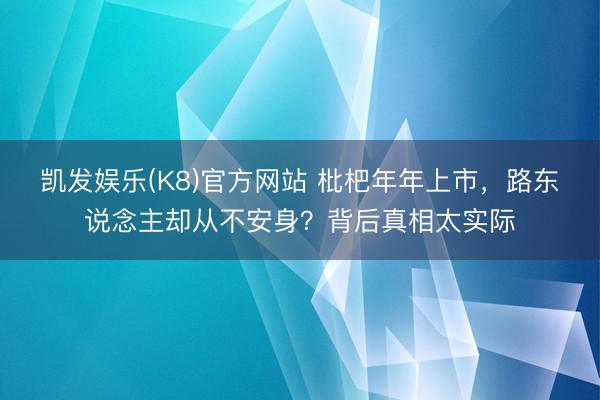 凯发娱乐(K8)官方网站 枇杷年年上市,路东说念主却从不安身?背后真相太实际