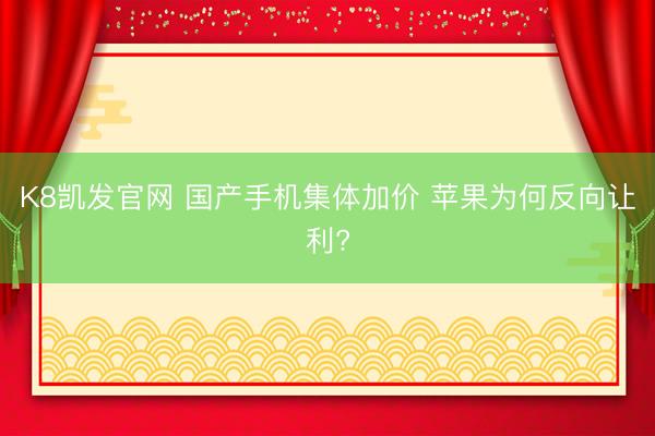 K8凯发官网 国产手机集体加价 苹果为何反向让利?
