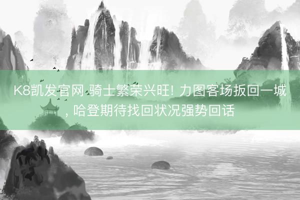 K8凯发官网 骑士繁荣兴旺! 力图客场扳回一城， 哈登期待找回状况强势回话