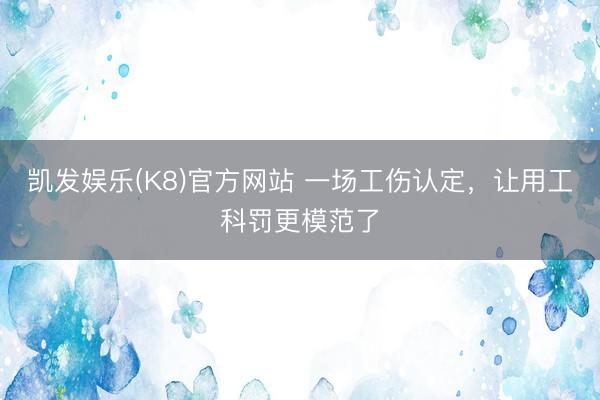 凯发娱乐(K8)官方网站 一场工伤认定，让用工科罚更模范了