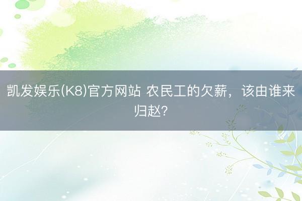 凯发娱乐(K8)官方网站 农民工的欠薪，该由谁来归赵？