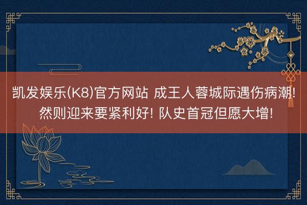 凯发娱乐(K8)官方网站 成王人蓉城际遇伤病潮! 然则迎来要紧利好! 队史首冠但愿大增!