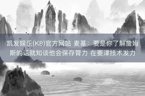 凯发娱乐(K8)官方网站 麦基：要是你了解詹姆斯的话就知谈他会保存膂力 在要津技术发力