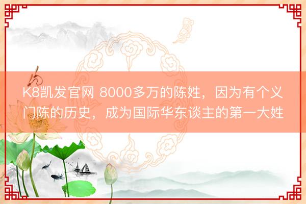 K8凯发官网 8000多万的陈姓，因为有个义门陈的历史，成为国际华东谈主的第一大姓
