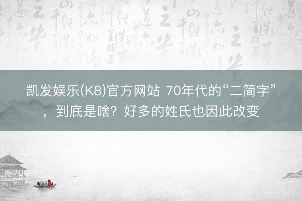 凯发娱乐(K8)官方网站 70年代的“二简字”，到底是啥？好多的姓氏也因此改变