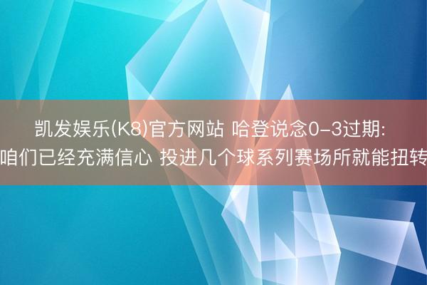 凯发娱乐(K8)官方网站 哈登说念0-3过期: 咱们已经充满信心 投进几个球系列赛场所就能扭转