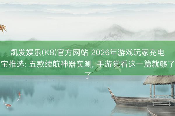 凯发娱乐(K8)官方网站 2026年游戏玩家充电宝推选: 五款续航神器实测， 手游党看这一篇就够了